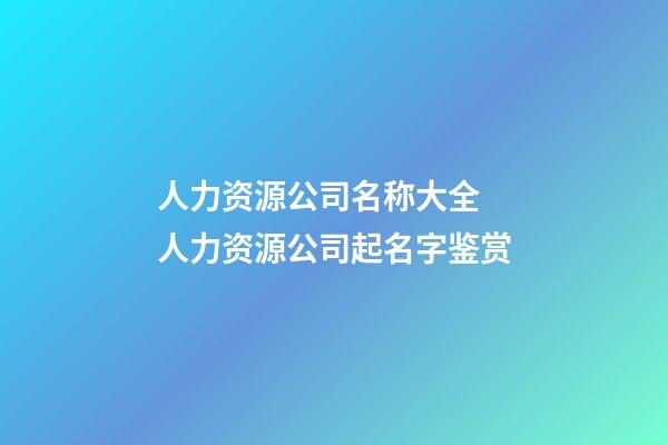 人力资源公司名称大全 人力资源公司起名字鉴赏-第1张-公司起名-玄机派